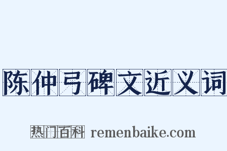 陈仲弓碑文近义词是什么意思的图片